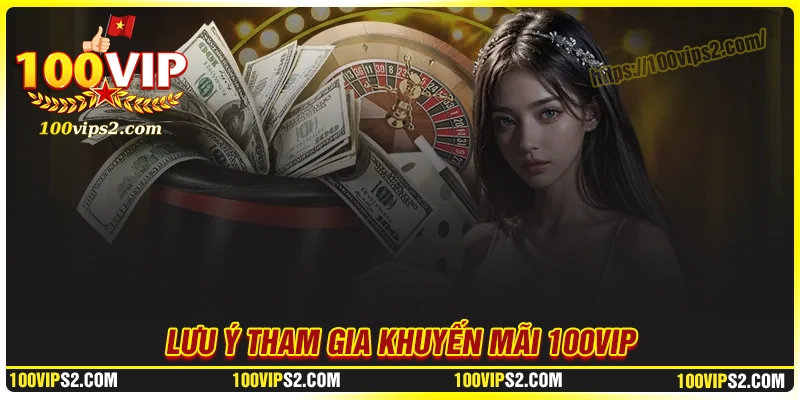 Những lưu ý khi tham gia sự kiện khuyến mãi 100Vip